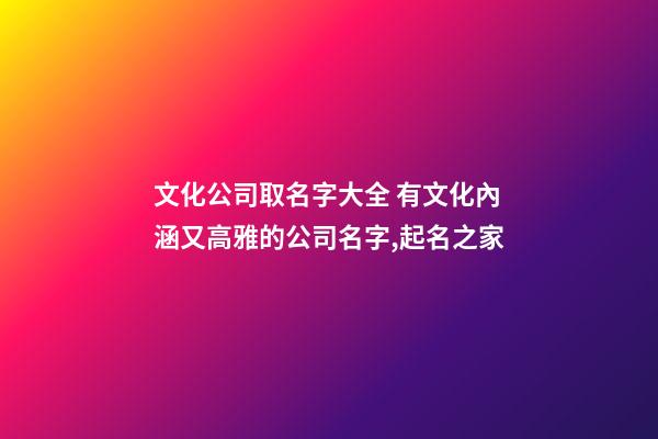 文化公司取名字大全 有文化內涵又高雅的公司名字,起名之家-第1張-公司起名-玄機派